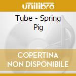 Tube - Spring Pig cd