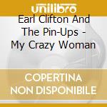 Earl Clifton And The Pin-Ups - My Crazy Woman cd musicale di Earl Clifton And The Pin