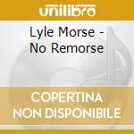 Lyle Morse - No Remorse cd musicale di Lyle Morse