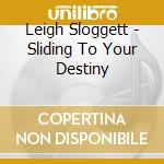 Leigh Sloggett - Sliding To Your Destiny cd musicale di Leigh Sloggett