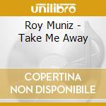 Roy Muniz - Take Me Away cd
