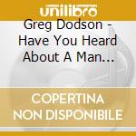 Greg Dodson - Have You Heard About A Man Named Christ cd