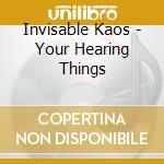 Invisable Kaos - Your Hearing Things cd