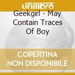 Geekgirl - May Contain Traces Of Boy cd