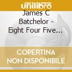 James C Batchelor - Eight Four Five 3016 cd musicale di James C Batchelor