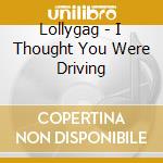 Lollygag - I Thought You Were Driving cd