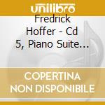 Fredrick Hoffer - Cd 5, Piano Suite Number Four cd musicale di Fredrick Hoffer