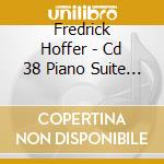 Fredrick Hoffer - Cd 38 Piano Suite #17 cd musicale di Fredrick Hoffer