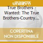 True Brothers - Wanted: The True Brothers-Country Outlaw Tribute cd musicale di True Brothers