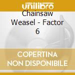 Chainsaw Weasel - Factor 6