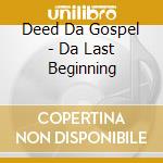 Deed Da Gospel - Da Last Beginning cd musicale di Deed Da Gospel