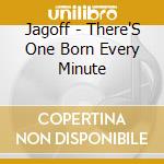 Jagoff - There'S One Born Every Minute cd musicale di Jagoff