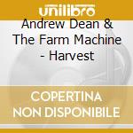 Andrew Dean & The Farm Machine - Harvest cd musicale di Andrew & The Farm Machine Dean