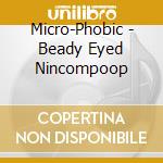 Micro-Phobic - Beady Eyed Nincompoop cd