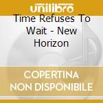 Time Refuses To Wait - New Horizon