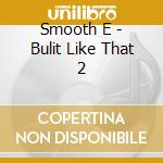 Smooth E - Bulit Like That 2 cd