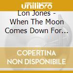 Lon Jones - When The Moon Comes Down For Tea cd
