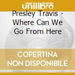 Presley Travis - Where Can We Go From Here cd