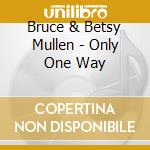 Bruce & Betsy Mullen - Only One Way cd