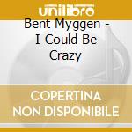 Bent Myggen - I Could Be Crazy cd musicale di Bent Myggen