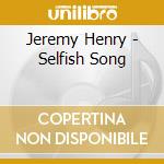 Jeremy Henry - Selfish Song cd musicale di Jeremy Henry