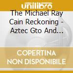 The Michael Ray Cain Reckoning - Aztec Gto And Other Boss Sounds cd