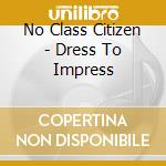 No Class Citizen - Dress To Impress cd