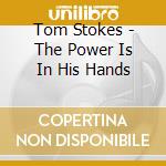 Tom Stokes - The Power Is In His Hands cd