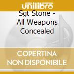 Sgt Stone - All Weapons Concealed cd musicale di Sgt Stone