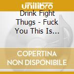 Drink Fight Thugs - Fuck You This Is War cd musicale di Drink Fight Thugs