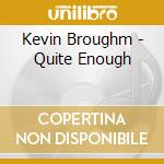 Kevin Broughm - Quite Enough cd musicale di Kevin Broughm