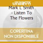Mark L Smith - Listen To The Flowers cd