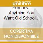 Exoutics - Anything You Want Old School Funk Love & Soul cd musicale di Exoutics