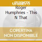 Roger Humphries - This N That cd musicale di Roger Humphries