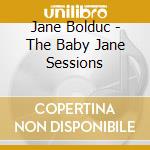 Jane Bolduc - The Baby Jane Sessions cd musicale di Jane Bolduc