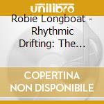 Robie Longboat - Rhythmic Drifting: The Raw Demo Sessions 1996-2006 cd musicale di Robie Longboat
