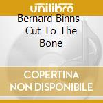 Bernard Binns - Cut To The Bone cd musicale di Bernard Binns