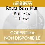 Roger Bass Man Kurt - So - Low! cd