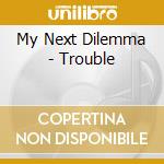 My Next Dilemma - Trouble cd