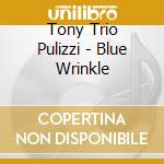 Tony Trio Pulizzi - Blue Wrinkle cd musicale di Tony Trio Pulizzi