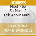 Mouf - So So Much 2 Talk About Multi Single cd
