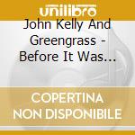 John Kelly And Greengrass - Before It Was Blue cd