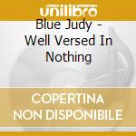 Blue Judy - Well Versed In Nothing cd musicale di Blue Judy