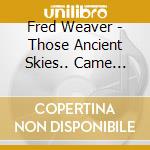 Fred Weaver - Those Ancient Skies.. Came Sweeping Wide cd musicale di Fred Weaver