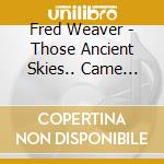 Fred Weaver - Those Ancient Skies.. Came Sweeping Wide cd