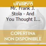 Mr. Frank J. Stola - And You Thought I Was Gone cd musicale di Mr. Frank J. Stola
