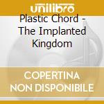 Plastic Chord - The Implanted Kingdom cd