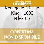 Renegade Of The King - 1000 Miles Ep cd musicale di Renegade Of The King