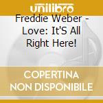 Freddie Weber - Love: It'S All Right Here! cd musicale di Freddie Weber