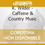 K. Wilder - Caffeine & Country Music cd